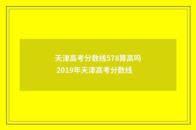 天津高考分数线578算高吗 2019年天津高考分数线