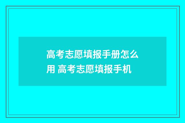 高考志愿填报手册怎么用 高考志愿填报手机