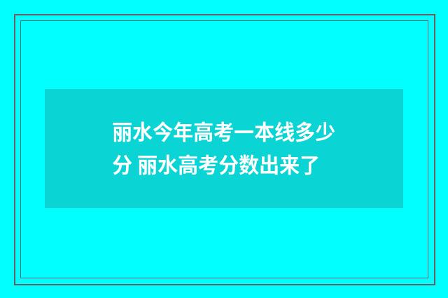 丽水今年高考一本线多少分 丽水高考分数出来了
