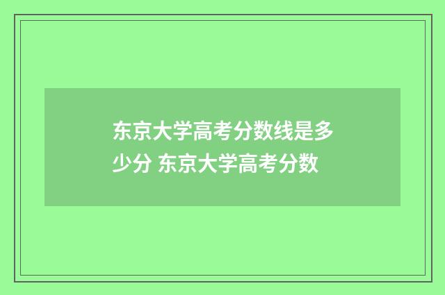 东京大学高考分数线是多少分 东京大学高考分数