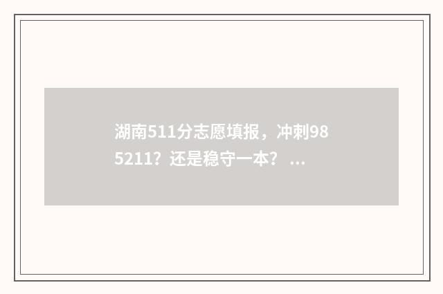 湖南511分志愿填报，冲刺985211？还是稳守一本？ 湖南高考511分能上什么大学