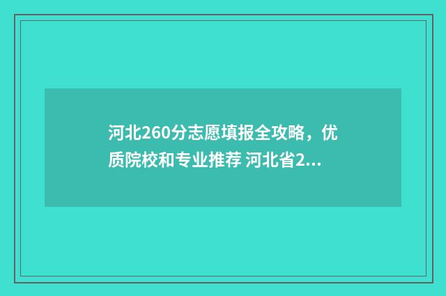 河北260分志愿填报全攻略,优质院校和专业推荐 河北省260分能上什么专科