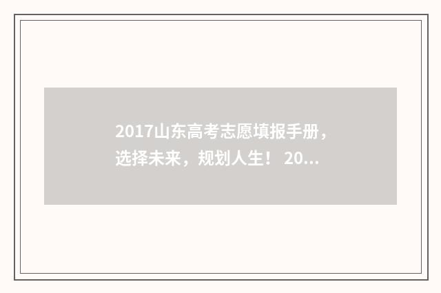 2017山东高考志愿填报手册，选择未来，规划人生！ 2017山东高考志愿填报