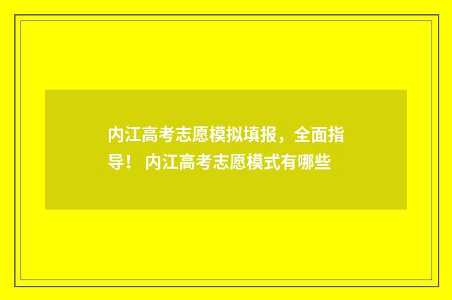 内江高考志愿模拟填报，全面指导！ 内江高考志愿模式有哪些