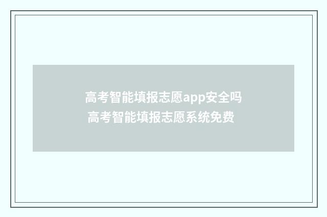 高考智能填报志愿app安全吗 高考智能填报志愿系统免费