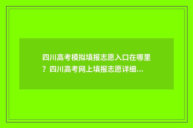 四川高考模拟填报志愿入口在哪里？四川高考网上填报志愿详细指南 四川高考模拟填报志愿入口网址