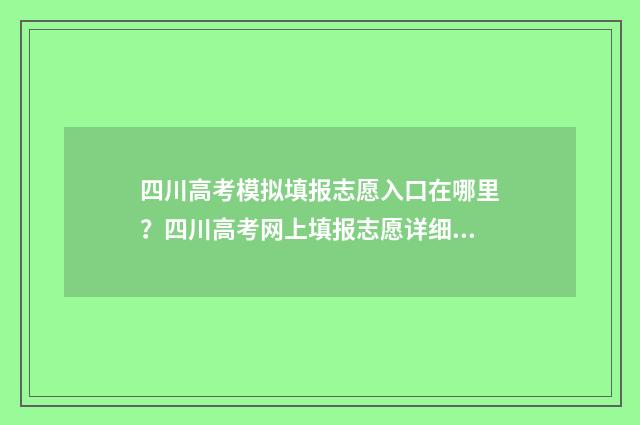 四川高考模拟填报志愿入口在哪里？四川高考网上填报志愿详细指南 四川高考模拟填报志愿入口网址