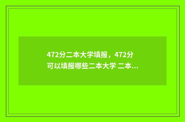 472分二本大学填报，472分可以填报哪些二本大学 二本475分