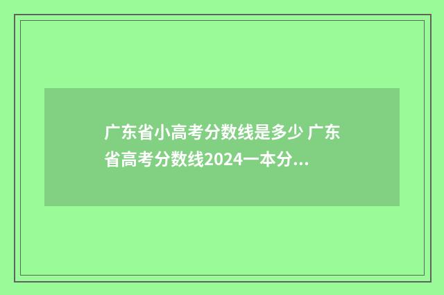 广东省小高考分数线是多少 广东省高考分数线2024一本分数线