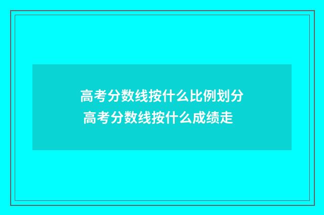 高考分数线按什么比例划分 高考分数线按什么成绩走