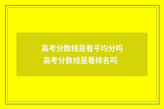 高考分数线是看平均分吗 高考分数线是看排名吗