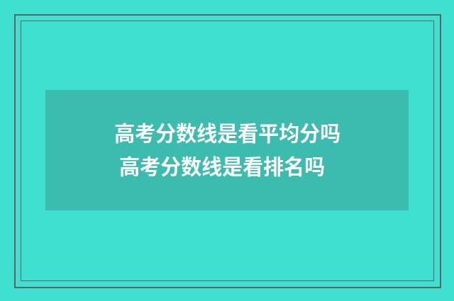 高考分数线是看平均分吗 高考分数线是看排名吗