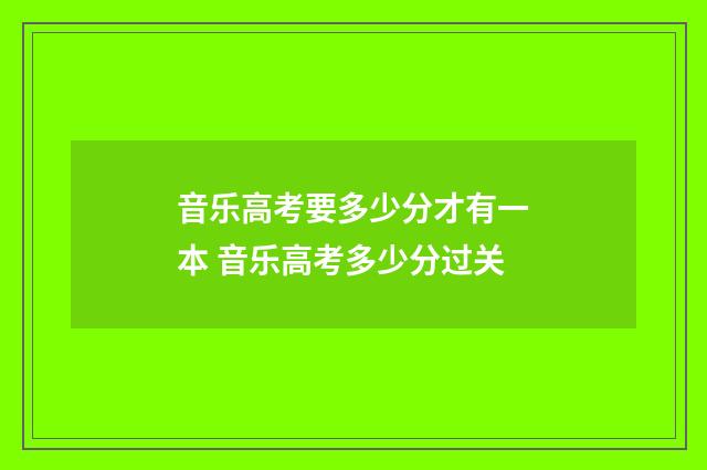 音乐高考要多少分才有一本 音乐高考多少分过关