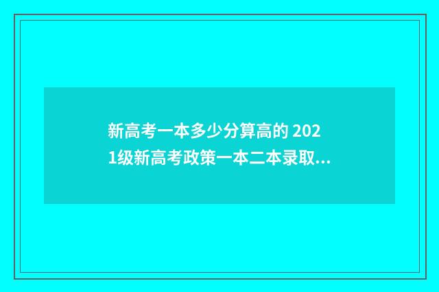 新高考一本多少分算高的 2021级新高考政策一本二本录取标准