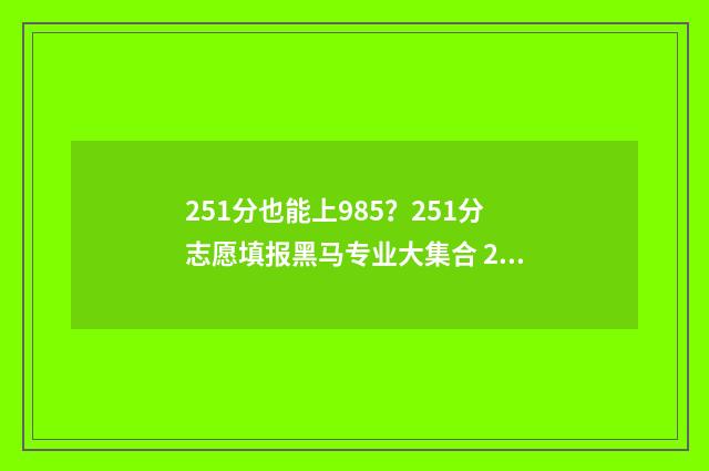 251分也能上985？251分志愿填报黑马专业大集合 251分能上什么大学