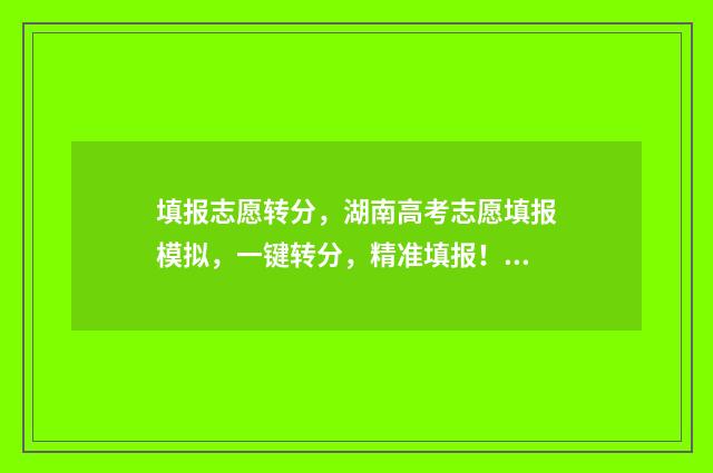 填报志愿转分,湖南高考志愿填报模拟,一键转分,精准填报! 志愿投到录取学校后,可以改专业吗