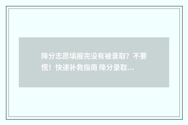 降分志愿填报完没有被录取？不要慌！快速补救指南 降分录取会降到本科线以下吗