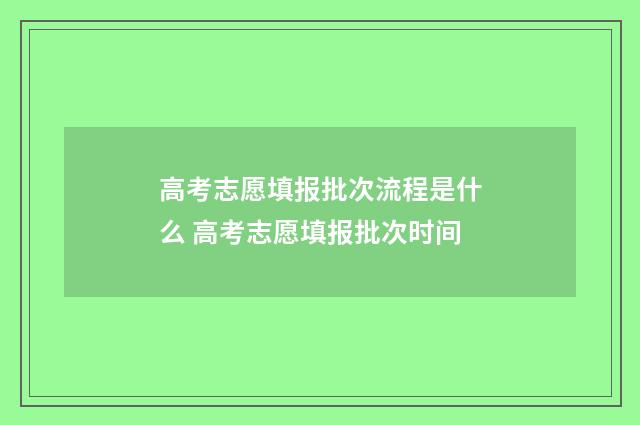 高考志愿填报批次流程是什么 高考志愿填报批次时间