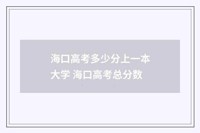 海口高考多少分上一本大学 海口高考总分数