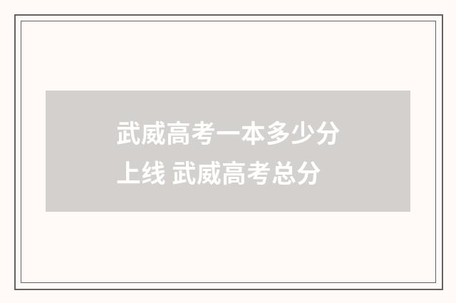武威高考一本多少分上线 武威高考总分