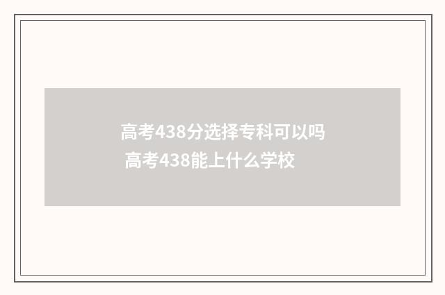 高考438分选择专科可以吗 高考438能上什么学校