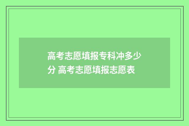 高考志愿填报专科冲多少分 高考志愿填报志愿表