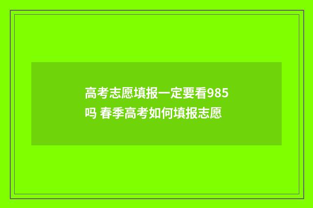 高考志愿填报一定要看985吗 春季高考如何填报志愿