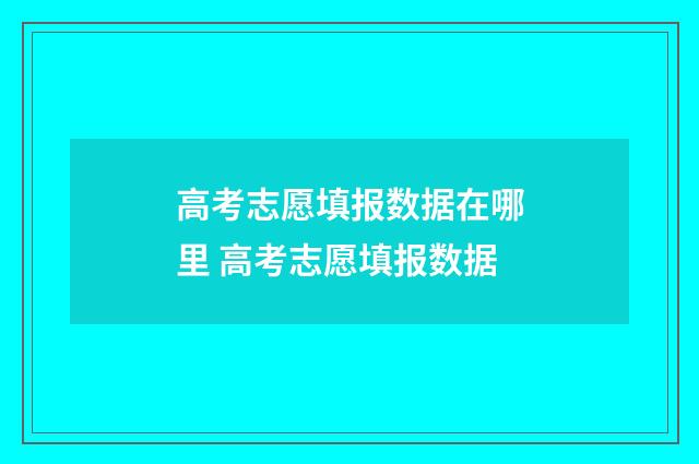高考志愿填报数据在哪里 高考志愿填报数据