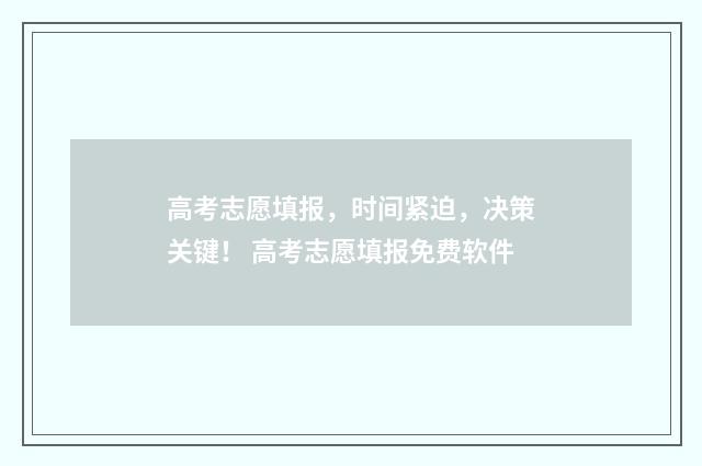 高考志愿填报，时间紧迫，决策关键！ 高考志愿填报免费软件