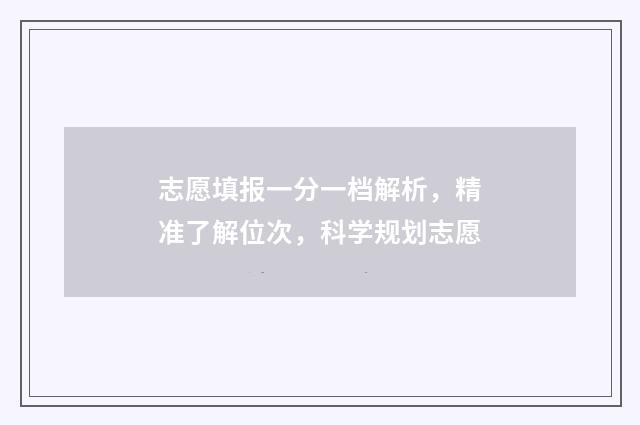 志愿填报一分一档解析，精准了解位次，科学规划志愿