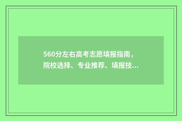 560分左右高考志愿填报指南，院校选择、专业推荐、填报技巧 高考560分能进什么学校
