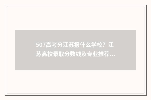 507高考分江苏报什么学校？江苏高校录取分数线及专业推荐 江苏高考分数507