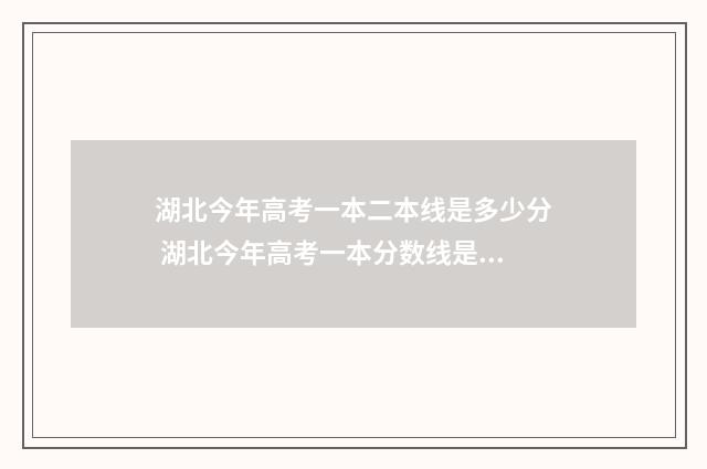 湖北今年高考一本二本线是多少分 湖北今年高考一本分数线是多少预测