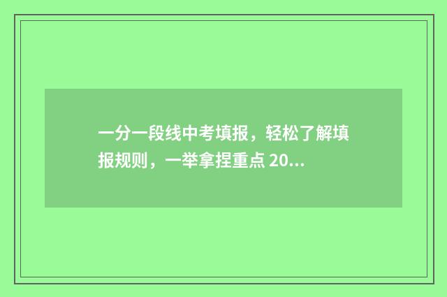 一分一段线中考填报，轻松了解填报规则，一举拿捏重点 2020年中考一分一段表是什么意思