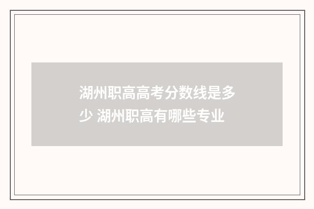湖州职高高考分数线是多少 湖州职高有哪些专业