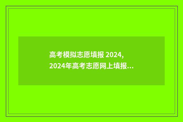 高考模拟志愿填报 2024, 2024年高考志愿网上填报时间及入口 高考模拟志愿填报是什么意思
