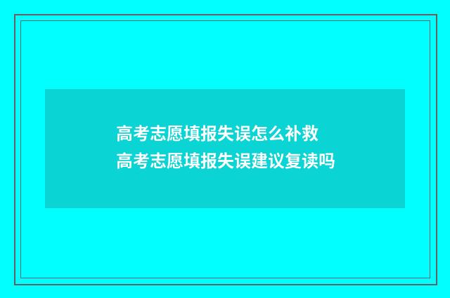 高考志愿填报失误怎么补救 高考志愿填报失误建议复读吗