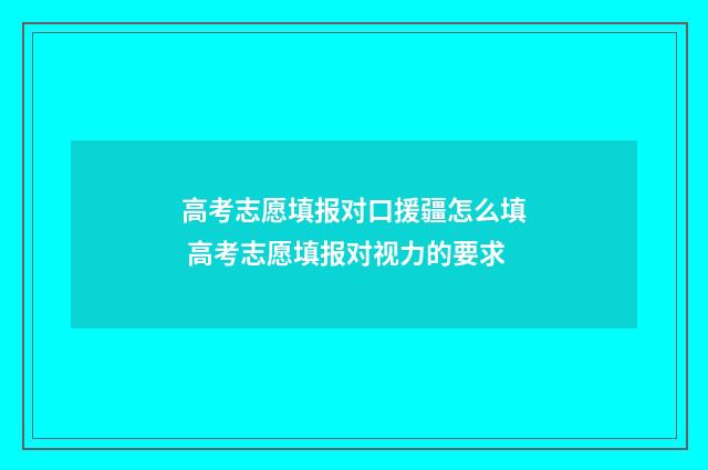高考志愿填报对口援疆怎么填 高考志愿填报对视力的要求