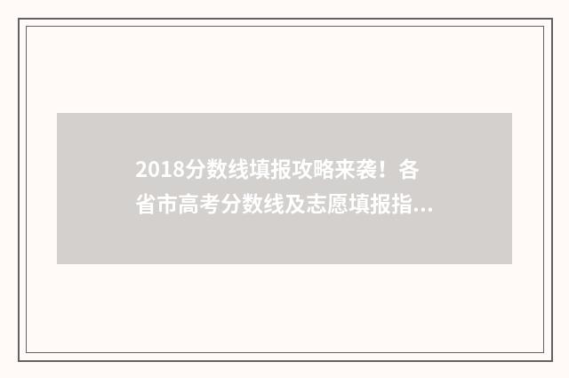 2018分数线填报攻略来袭！各省市高考分数线及志愿填报指南 2018年一批次分数线