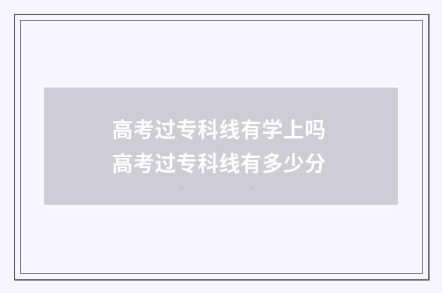 高考过专科线有学上吗 高考过专科线有多少分