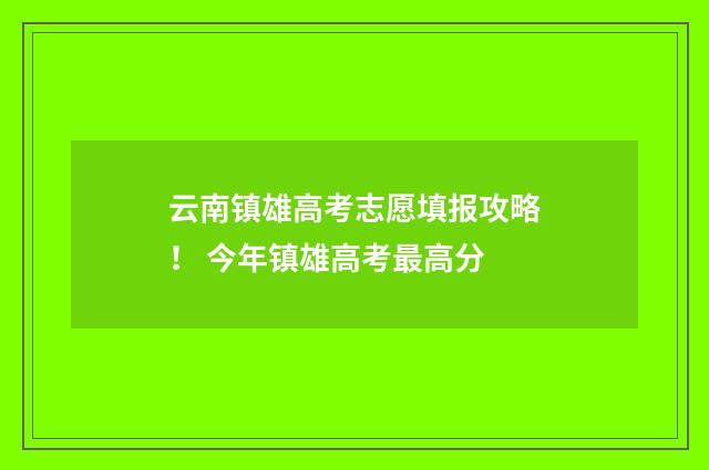 云南镇雄高考志愿填报攻略！ 今年镇雄高考最高分