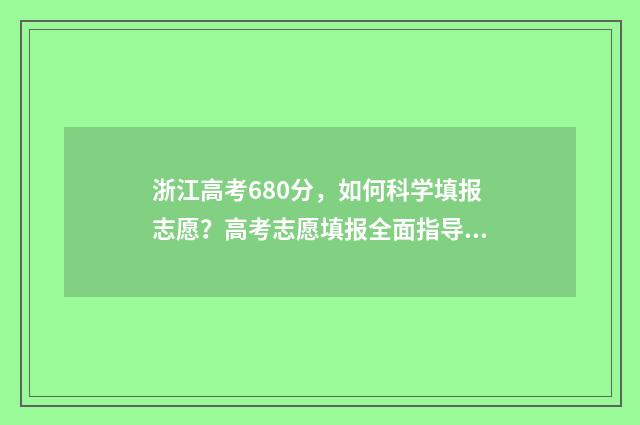 浙江高考680分，如何科学填报志愿？高考志愿填报全面指导 浙江高考680分以上多少人