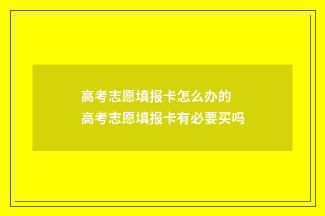 高考志愿填报卡怎么办的 高考志愿填报卡有必要买吗