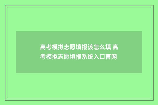 高考模拟志愿填报该怎么填 高考模拟志愿填报系统入口官网