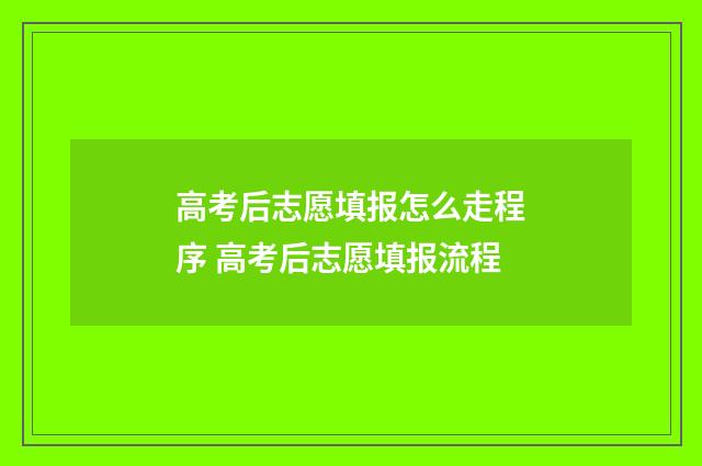 高考后志愿填报怎么走程序 高考后志愿填报流程