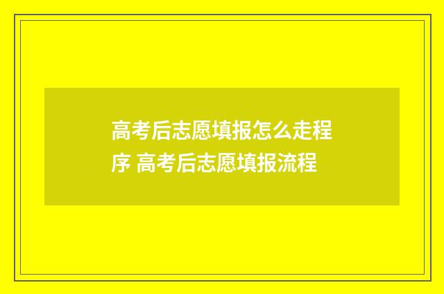 高考后志愿填报怎么走程序 高考后志愿填报流程