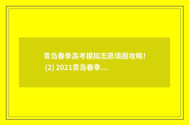 青岛春季高考模拟志愿填报攻略！ (2) 2021青岛春季高考时间