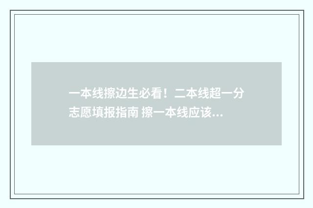一本线擦边生必看！二本线超一分志愿填报指南 擦一本线应该报一本还是二本