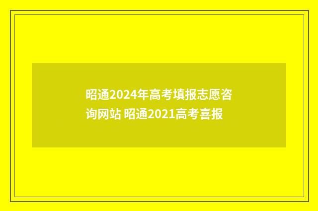 昭通2024年高考填报志愿咨询网站 昭通2021高考喜报