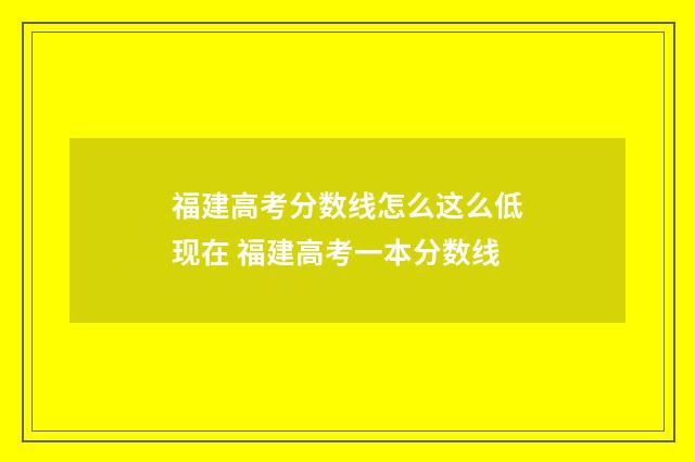 福建高考分数线怎么这么低现在 福建高考一本分数线